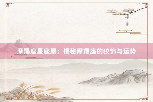 摩羯座星座屋：揭秘摩羯座的狡饰与运势